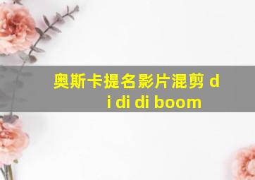 奥斯卡提名影片混剪 di di di boom